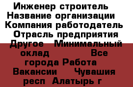 Инженер-строитель › Название организации ­ Компания-работодатель › Отрасль предприятия ­ Другое › Минимальный оклад ­ 20 000 - Все города Работа » Вакансии   . Чувашия респ.,Алатырь г.